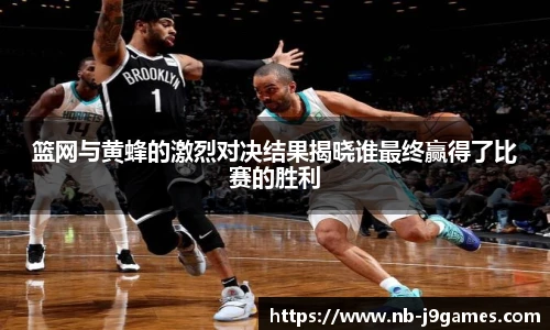 篮网与黄蜂的激烈对决结果揭晓谁最终赢得了比赛的胜利