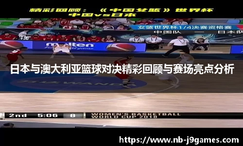 日本与澳大利亚篮球对决精彩回顾与赛场亮点分析
