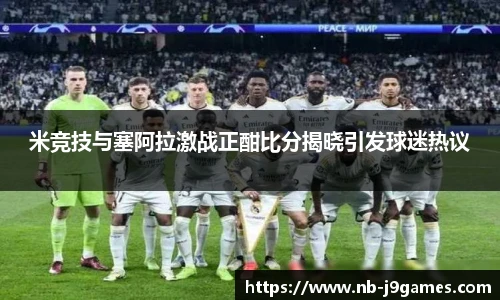 米竞技与塞阿拉激战正酣比分揭晓引发球迷热议