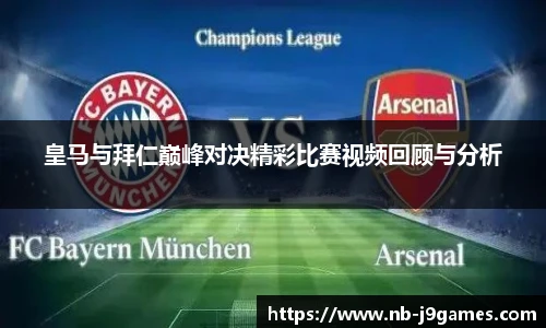 皇马与拜仁巅峰对决精彩比赛视频回顾与分析