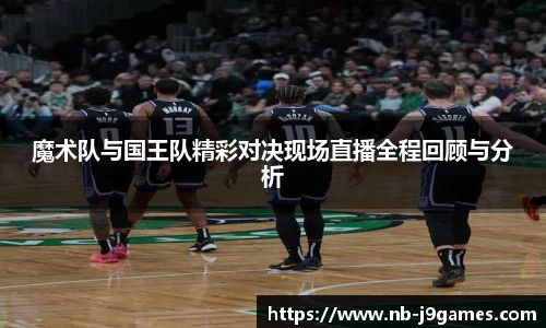 魔术队与国王队精彩对决现场直播全程回顾与分析