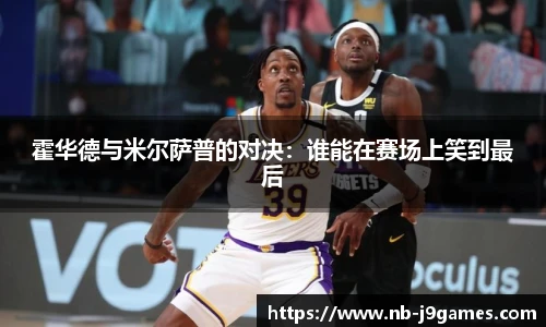 霍华德与米尔萨普的对决：谁能在赛场上笑到最后