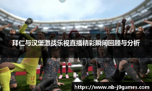拜仁与汉堡激战乐视直播精彩瞬间回顾与分析