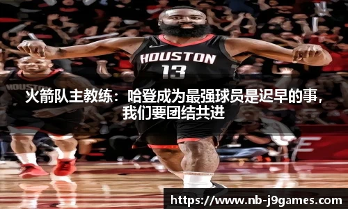 火箭队主教练：哈登成为最强球员是迟早的事，我们要团结共进