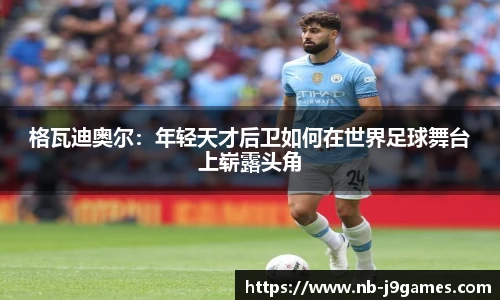 格瓦迪奥尔：年轻天才后卫如何在世界足球舞台上崭露头角