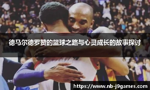 德马尔德罗赞的篮球之路与心灵成长的故事探讨