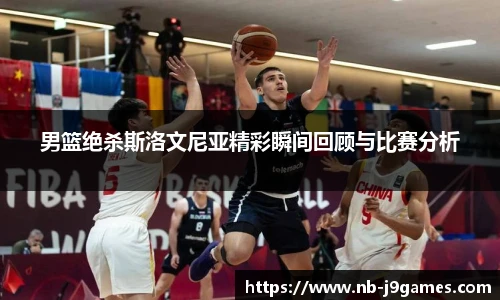 男篮绝杀斯洛文尼亚精彩瞬间回顾与比赛分析
