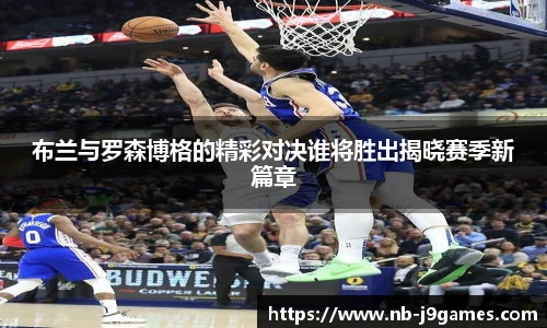 布兰与罗森博格的精彩对决谁将胜出揭晓赛季新篇章