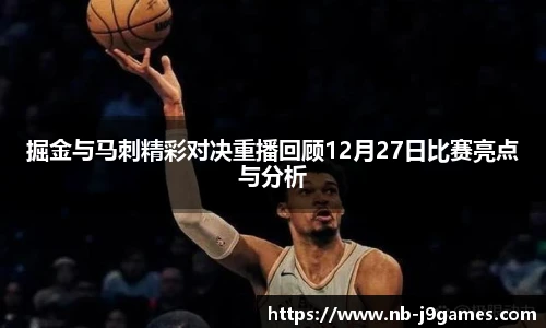 掘金与马刺精彩对决重播回顾12月27日比赛亮点与分析
