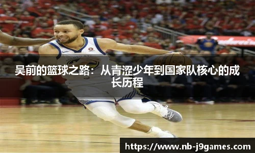 吴前的篮球之路：从青涩少年到国家队核心的成长历程