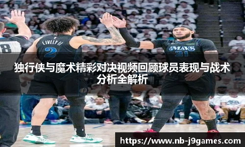 独行侠与魔术精彩对决视频回顾球员表现与战术分析全解析