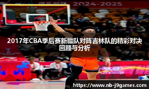 2017年CBA季后赛新疆队对阵吉林队的精彩对决回顾与分析